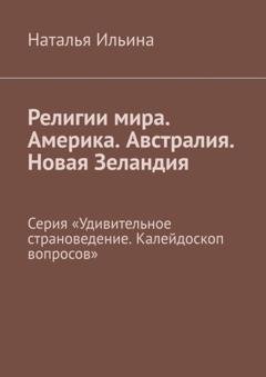 Обложка книги «Религии мира. Америка. Австралия. Новая Зеландия. Серия «Удивительное страноведение. Калейдоскоп вопросов»» — Наталья Ильина
