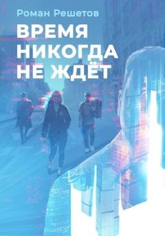 Обложка книги «Время никогда не ждёт» — Роман Решетов