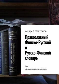Обложка книги «Православный финско-русский и русско-финский словарь. 2-я, исправленная, редакция» — Андрей Платонов