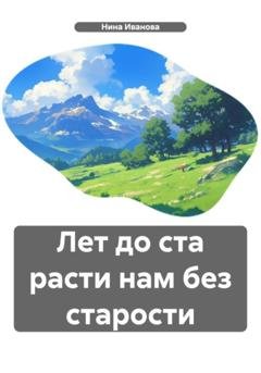 Обложка книги «Лет до ста расти нам без старости» — Нина Павловна Иванова