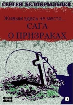 Обложка книги «Сага о призраках: Живым здесь не место…» — Сергей Валерьевич Белокрыльцев