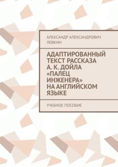 Обложка книги «Адаптированный текст рассказа А. К. Дойла «Палец инженера» на английском языке. Учебное пособие» — Александр Александрович Левкин