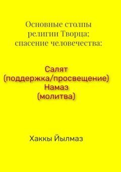 Обложка книги «Основные столпы религии Творца; спасение человечества: Салят (поддержка/просвещение) Намаз (молитва)» — Хаккы Йылмаз