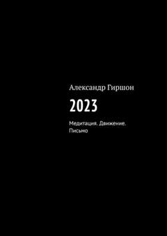 Обложка книги «2023. Медитация. Движение. Письмо» — Александр Гиршон