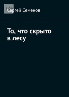 Обложка книги «То, что скрыто в лесу» — Сергей Семенов