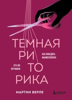 Обложка книги «Темная риторика. Как победить манипулятора его же оружием» — Мартин Верле
