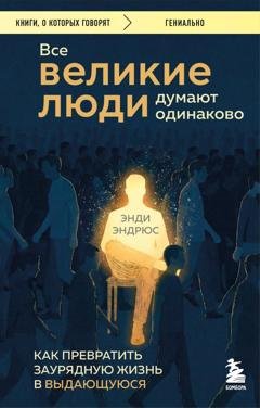 Обложка книги «Все великие люди думают одинаково. Как превратить заурядную жизнь в выдающуюся» — Энди Эндрюс