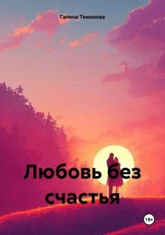 Обложка книги «Любовь без счастья» — Галина Тимохова