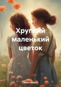 Обложка книги «Хрупкий маленький цветок» — Дарья Игоревна Чащина