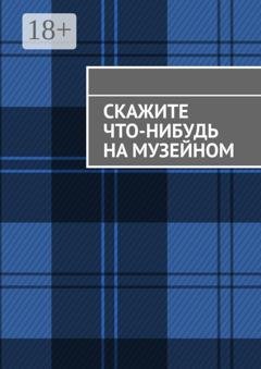 Обложка книги «Скажите что-нибудь на музейном» — Анна Михайлова
