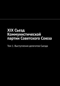 Обложка книги «XIX Съезд Коммунистической партии Советского Союза. Том 1. Выступления делегатов Съезда» — Алексей Германович Виноградов