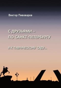 Обложка книги «С друзьями по Санкт-Петербургу. Я к Таврическому саду…» — Пивоваров Виктор