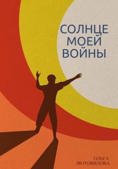 Обложка книги «Солнце моей войны» — Ольга Мотовилова