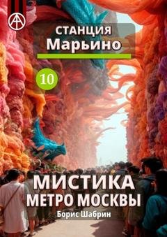 Обложка книги «Станция Марьино 10. Мистика метро Москвы» — Борис Шабрин