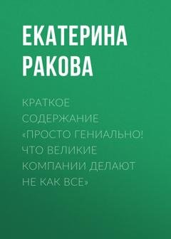 Обложка книги «Краткое содержание «Просто гениально! Что великие компании делают не как все»» — Екатерина Ракова