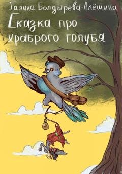 Обложка книги «Сказка про храброго голубя» — Галина Болдырева-Алёшина
