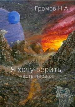 Обложка книги «Я хочу верить. Часть первая» — Николай Громов