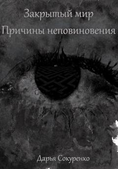 Обложка книги «Закрытый мир. Причины неповиновения» — Дарья Сокуренко