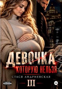 Обложка книги «Девочка, которую нельзя. Книга 3» — Стася Андриевская