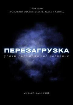 Обложка книги «Перезагрузка. Урок 11/40. Проводник обстоятельств. Здесь и сейчас» — Михаил Константинович Калдузов