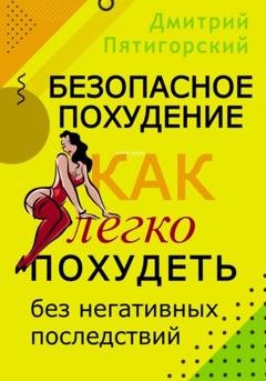 Обложка книги «Безопасное похудение. Как легко похудеть без негативных последствий» — Дмитрий Пятигорский