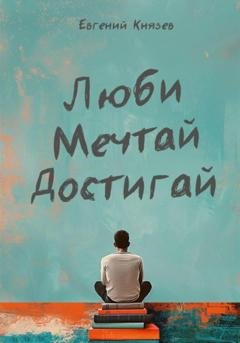 Обложка книги «Люби мечтай достигай» — Евгений Князев