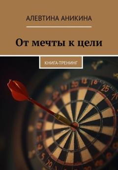 Обложка книги «Книга-тренинг «От мечты к цели»» — Алевтина Андреевна Аникина