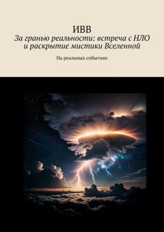 Обложка книги «За гранью реальности: встреча с НЛО и раскрытие мистики Вселенной. На реальных событиях» — ИВВ