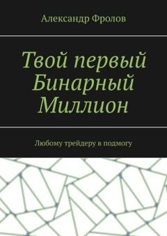 Обложка книги «Твой первый Бинарный Миллион. Любому трейдеру в подмогу» — Александр Фролов