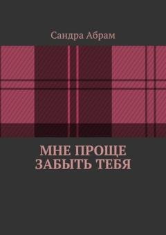 Обложка книги «Мне проще забыть тебя» — Сандра Абрам