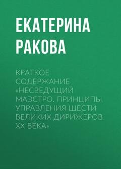 Обложка книги «Краткое содержание «Несведущий маэстро. Принципы управления шести великих дирижеров XX века»» — Екатерина Ракова