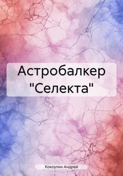 Обложка книги «Астробалкер «Селекта»» — Андрей Кокоулин