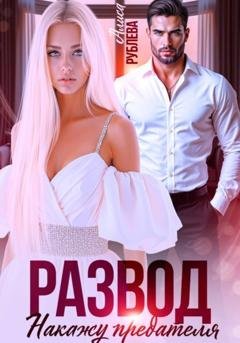 Обложка книги «Развод. Накажу предателя» — Алиса Рублева
