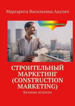 Обложка книги «Строительный маркетинг (Construction Marketing). Базовые аспекты» — Маргарита Васильевна Акулич