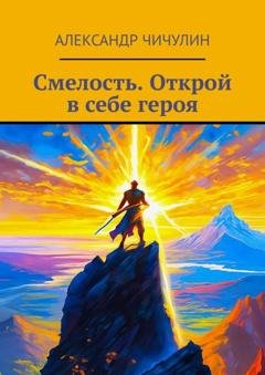 Обложка книги «Смелость. Открой в себе героя» — Александр Чичулин