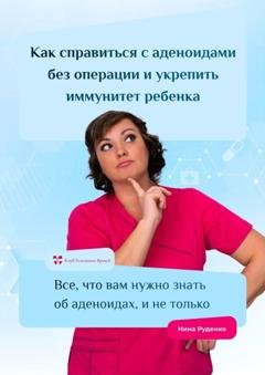 Обложка книги «Как справиться с аденоидами без операции и укрепить иммунитет ребенка. Все, что вам нужно знать об аденоидах, и не только» — Нина Руденко