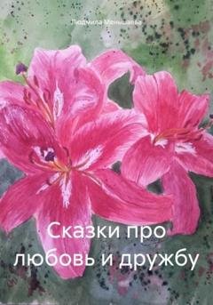 Обложка книги «Сказки про любовь и дружбу» — Людмила Александровна Меньшаева