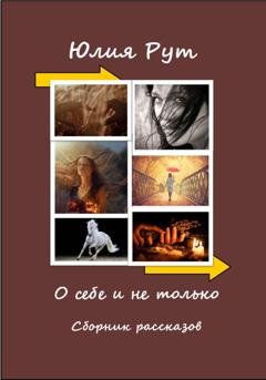 Обложка книги «О себе и не только. Сборник рассказов» — Юлия Рут