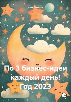 Обложка книги «По 3 бизнес-идеи каждый день! Год 2023» — Иван Алексеевич Паньков