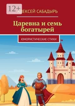 Обложка книги «Царевна и семь богатырей. Юмористические стихи» — Алексей Сабадырь
