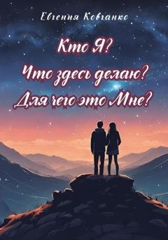 Обложка книги «Кто Я? Что здесь делаю? Для чего это Мне?» — Евгения Ковганко