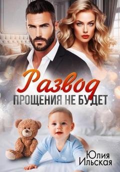 Обложка книги «Развод. Прощения не будет» — Юлия Ильская