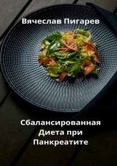 Обложка книги «Сбалансированная диета при панкреатите» — Вячеслав Пигарев