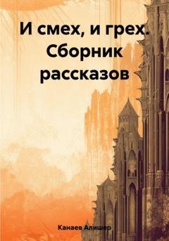 Обложка книги «И смех, и грех. Сборник рассказов» — Алишер Канаев