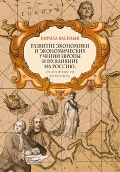 Обложка книги «Развитие экономики и экономических учений Европы и их влияние на Россию. От античности до XVIII века» — Кирилл Васильев