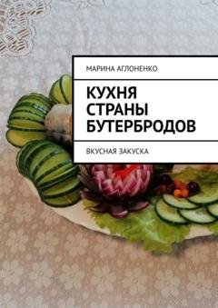 Обложка книги «Кухня страны бутербродов. Вкусная закуска» — Марина Сергеевна Аглоненко