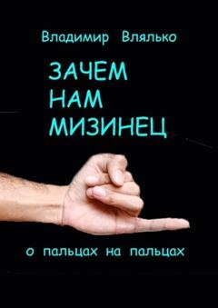 Обложка книги «Зачем нам мизинец. О пальцах на пальцах» — Владимир Влялько
