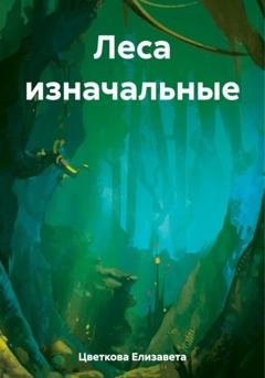 Обложка книги «Леса изначальные» — Елизавета Цветкова