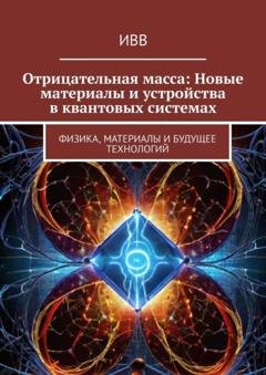 Обложка книги «Отрицательная масса: Новые материалы и устройства в квантовых системах. Физика, материалы и будущее технологий» — ИВВ