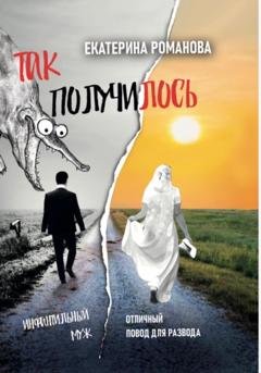 Обложка книги «Так получилось. Инфантильный муж – отличный повод для развода» — Екатерина Романова